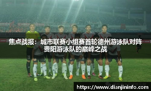焦点战报：城市联赛小组赛首轮德州游泳队对阵贵阳游泳队的巅峰之战