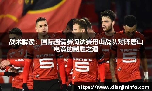 战术解读：国际邀请赛淘汰赛舟山战队对阵唐山电竞的制胜之道