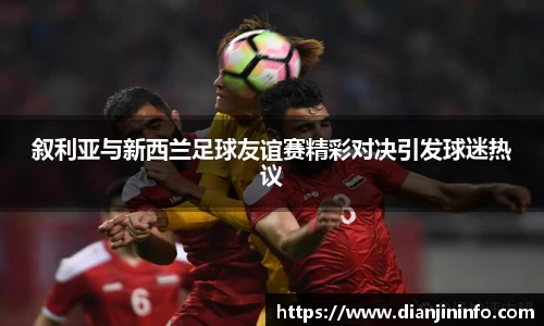 叙利亚与新西兰足球友谊赛精彩对决引发球迷热议