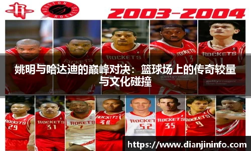 姚明与哈达迪的巅峰对决：篮球场上的传奇较量与文化碰撞