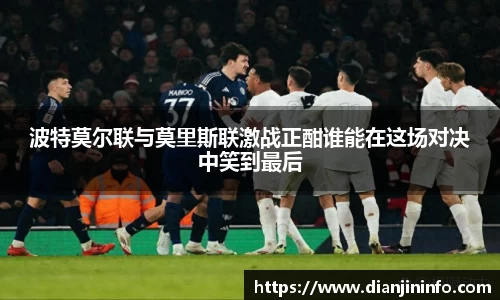波特莫尔联与莫里斯联激战正酣谁能在这场对决中笑到最后