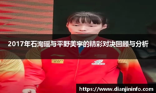 2017年石洵瑶与平野美宇的精彩对决回顾与分析